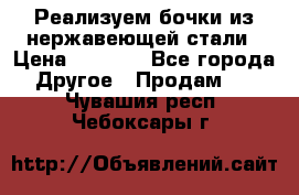 Реализуем бочки из нержавеющей стали › Цена ­ 3 550 - Все города Другое » Продам   . Чувашия респ.,Чебоксары г.